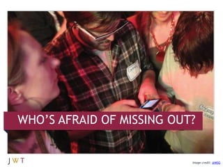 WHO‟S AFRAID OF MISSING OUT?

       FOMO is a shared experience, and we‟re all suffering from it. And it‟s
       kind of...