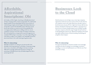 107
Why it’s interesting:
Affordable smartphones are nothing new, but the key shift is that
affordable is becoming aspirational—and Sculley is introducing a design
ethos to lower-end products. JWTIntelligence has been monitoring
Millennials’ increasingly sophisticated expectations of design. By
presenting an affordable brand as hip, and sleekly designed too, Obi is
positioning itself well.
John Sculley, ex-CEO of Apple, is launching an affordable phone brand
starting in emerging markets, aimed at young people with a sophisticated
design sensibility. He has enlisted Robert Brunner, former director of
industrial design at Apple and chief designer behind Beats Electronics,
among others, to launch the Obi Mobiles project. Obi phones, priced
between $70 and $200, are aimed at tweens and young Millennials
in emerging markets. Mobile prices are falling, and the new area of
competition is the lower end of the market. According to research ﬁrm
IDC, which pitched this as a rising trend for 2015, the average price of a
smartphone fell from $335 in 2013 to $314 in 2014. The average selling price
of the iPhone was $652 in 2011 and $607 in 2013. Affordable internet-ﬁrst
phone brand Xiaomi is the world’s fastest-growing phone-maker.
Aﬀordable,
Aspirational
Smartphone: Obi
Why it’s interesting:
From governmental bodies to consumers to brands, we’re increasingly
moving from the idea of needing to own technology to the idea of
technology as a service. As Hackford points out, it’s like the move “from
ownership to renting.”
Cloud businesses are set to be big in 2015 as more major companies,
organizations, brands and consumers outsource their IT to the cloud. For
new companies, access to this ready infrastructure will make it easier to
launch businesses and jump off from a higher level. Amazon Web Services,
Amazon’s cloud-based computing services platform, is growing twice as
fast as the rest of Amazon and generating as much as $5 billion annually,
with major companies and brands using it. Google, Microsoft and Cisco
are all expanding their cloud services. “All business should be on the cloud,”
says Sophie Hackford, director of Wired Consulting. “And thinking and
acting like a cloud company.”
Businesses Look
to the Cloud
 