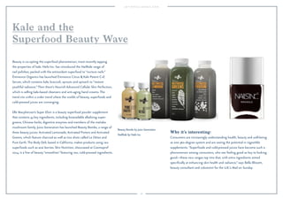 28
Why it’s interesting:
Consumers are increasingly understanding health, beauty and well-being
as one 360-degree system and are seeing the potential in ingestible
supplements. “Superfoods and cold-pressed juices have become such a
phenomenon among consumers, who see feeling good as key to looking
good—these new ranges tap into that, with extra ingredients aimed
speciﬁcally at enhancing skin health and radiance,” says Bella Blissett,
beauty consultant and columnist for the U.K.’s Mail on Sunday.
Beauty is co-opting the superfood phenomenon, most recently tapping
the properties of kale. Nails Inc. has introduced the NailKale range of
nail polishes, packed with the antioxidant superfood to “nurture nails.”
Éminence Organics has launched Éminence Citrus & Kale Potent C+E
Serum, which contains kale, broccoli, sprouts and spinach to “restore
youthful radiance.”Then there’s Nourish Advanced Cellular Skin Perfection,
which is selling kale-based cleansers and anti-aging hand creams. The
trend sits within a wider trend where the worlds of beauty, superfoods and
cold-pressed juices are converging.
Elle Macpherson’s Super Elixir is a beauty superfood powder supplement
that contains 45 key ingredients, including bioavailable alkalizing super-
greens, Chinese herbs, digestive enzymes and members of the maitake
mushroom family. Juice Generation has launched Beauty Bombs, a range of
three beauty juices: Activated Lemonade, Activated Protein and Activated
Greens, which feature charcoal as well as two shots called Le Détox and
Pure Earth. The Body Deli, based in California, makes products using raw
superfoods such as acai berries. Skin Nutrition, showcased at Cosmoprof
2014, is a line of beauty “smoothies” featuring raw, cold-pressed ingredients.
Kale and the
Superfood Beauty Wave
Beauty Bombs by Juice Generation.
NailKale by Nails Inc.
 