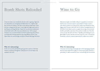 Why it’s interesting:
Consumers are becoming increasingly open to the repackaging of goods
that have historically relied on glass to communicate quality and luxury—
particularly if it adds convenience, lowers cost and helps the environment.
Alternatives to glass wine bottles will grow in popularity as consumers
look for more convenient options—particularly for cheaper variants—
when they’re outdoors or on the go. U.K. retailers have already launched
bigger pouch formats to add value, but Tim Wilson, managing director of
the Wilson Drinks Report, points to supply chain savings, environmental
beneﬁts and health as key drivers that could see smaller-serve Tetra Pak
cartons of wine take off in the future. “Typically, you’re looking at a 75 cL
glass bottle,” he says, “but that can be too much for a one- or two-person
household, so there’s a massive opportunity for smaller-serve cartons.”
Wine to Go
Why it’s interesting:
In the same way that junk food has gone gourmet, creatives in the food
industry are playing with high-low combinations to reinvent dishes and
cocktails in fun ways.
A shot and a beer, once considered a dive-bar order, is getting a high-end
twist. Bartenders are moving beyond traditional serves—a lighter-style
beer and shot of whiskey on the side, or the infamous boilermaker, where
the shot is dropped into the beer—to pair high-end single-malt Scotch or
local liqueurs with big, bold ales. Prepare for more elevated combinations
as bartenders look to offer more personalized serves. “We’re trying to
introduce it to a new kind of client: one that has discerning taste and now
can elevate their drinking experience by trying different options,” says
Adam Wilson, bar and beverage consultant at Modern Beverage Merchants.
Bomb Shots Reloaded
44
 