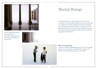 7
Why it’s interesting:
Consumers—mindful of extended lifespans, many living in an increasingly
agnostic society—are starting to contemplate their mortality and the
afterlife more seriously, linked, perhaps, to the cult of health.
When artist Doug Wheeler created an illusion of inﬁnite white space
inspired by his vision of the afterlife, at Palazzo Grassi in Venice, he pointed
to a rising ﬁxation. Consumers, mindful of their life, health and ultimate
fate, are starting to focus on their mortality more and more. New York’s
Metropolitan Museum of Art recently launched an exhibition of mourning
attire. Dezeen, the popular design blog, recently charted the world’s most
avant-garde funeral architecture.
Mortal Beings
The Illusion of Light by Doug Wheeler at
Palazzo Grassi, Venice, 2014.
Credit: Photo by Fulvio Orsenigo © 2014
Doug Wheeler; courtesy David Zwirner,
New York/London.
 