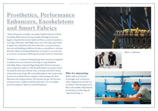 Prosthetics, Performance 
Enhancers, Exoskeletons 
and Smart Fabrics 
Why it’s interesting: 
Mobile really is just the start. 
Increasingly, smart connectivity 
will be integrated into the fabric of 
our clothes, while the properties of 
fabric and wearables will go beyond 
monitoring us to enhancing and 
“super-humanizing” us. 
101 
“These will outsmart wearables,” says Sophie Hackford, director of Wired 
Consulting. While consumer-facing wearable technology has focused 
largely on bracelets that monitor health and fitness, a wave of innovation is 
occurring in fabrication itself. Ralph Lauren, one of the early major brands 
to explore this, introduced a Polo Tech smart shirt in 2014 that monitors 
heart rate and breathing and delivers the data to a smartphone in real time. 
Elsewhere, fabrics are being developed that can be grown, can correct the 
air around us, can promote well-being and can also control our movements. 
The BB.Suit 0.2, introduced at Beijing Design Week 2014, has an integrated 
air quality sensor and can purify surrounding air using cold plasma 
technology. Vasper, using technology designed for American astronauts, 
uses a compression system to make the body believe a 20-minute workout 
has lasted for three hours. Brendan Iribe, co-founder and CEO of Oculus, 
which produces the Oculus Rift virtual reality platform, told crowds at Web 
Summit 2014 in Dublin that the company is experimenting with clever 
fabrication and suiting to enhance “the sensation you get with the sense 
of presence when visually you feel like you’re there—it’s an incredibly 
powerful component.” Watch for Oculus Rift playsuits. 
BB.Suit 0.2, Netherlands. 
 