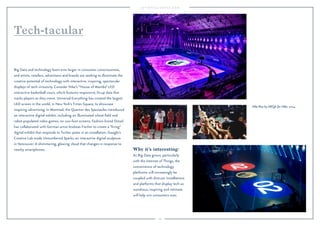 Why it’s interesting: 
As Big Data grows, particularly 
with the Internet of Things, the 
convenience of technology 
platforms will increasingly be 
coupled with distrust. Installations 
and platforms that display tech as 
wondrous, inspiring and intimate 
will help win consumers over. 
109 
Tech-tacular 
Big Data and technology loom ever larger in consumer consciousness, 
and artists, retailers, advertisers and brands are seeking to illuminate the 
creative potential of technology with interactive, inspiring, spectacular 
displays of tech virtuosity. Consider Nike’s “House of Mamba” LED 
interactive basketball court, which features responsive, lit-up data that 
tracks players as they move. Universal Everything has created the largest 
LED screen in the world, in New York’s Times Square, to showcase 
inspiring advertising. In Montreal, the Quartier des Spectacles introduced 
an interactive digital exhibit, including an illuminated wheat field and 
robot-populated video games, on 100-foot screens. Fashion brand Diesel 
has collaborated with German artist Andreas Fischer to create a “living” 
digital exhibit that responds to Twitter posts in an installation. Google’s 
Creative Lab made Unnumbered Sparks, an interactive digital sculpture 
in Vancouver: A shimmering, glowing cloud that changes in response to 
nearby smartphones. 
Nike Rise by AKQA for Nike, 2014. 
 