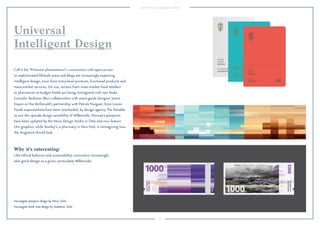 12 
Universal 
Intelligent Design 
Call it the “Pinterest phenomenon”—consumers with open access 
to sophisticated lifestyle press and blogs are increasingly expecting 
intelligent design, even from entry-level products, functional products and 
mass-market services. On cue, sectors from mass-market food retailers 
to pharmacies to budget hotels are being reimagined with new looks. 
Consider Radisson Blu’s collaboration with avant-garde designer Jaime 
Hayon or the McDonald’s partnership with Patrick Norguet. Even Lowes 
Foods supermarkets have been overhauled, by design agency The Variable, 
to suit the upscale design sensibility of Millennials. Norway’s passports 
have been updated by the Neue Design Studio in Oslo and now feature 
chic graphics, while Stanley’s, a pharmacy in New York, is reimagining how 
the drugstore should look. 
Why it’s interesting: 
Like ethical behavior and sustainability, consumers increasingly 
take good design as a given, particularly Millennials. 
Norwegian passport design by Neue, Oslo. 
Norwegian bank note design by Snøhetta, Oslo. 
 