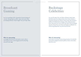 18 
Broadcast 
Gaming 
Yes, it’s an actual thing. Twitch, a destination for the live broadcast of 
consumer video gaming, has 55 million unique visitors and a million 
participating broadcasters. Amazon bought it this year for $970 million. 
Why it’s interesting: 
Increasingly, all entertainment, from books to music to video to 
advertising and content, is becoming grassroots-led and putting 
consumers center stage. 
Backstage 
Celebrities 
First came the stylists. Now every fashion and beauty industry expert 
behind the scenes, from makeup and hair artists to store architects, is 
being feted with books and exhibitions. Beauty retailer Space NK held an 
exhibition this fall dedicated to the legacy of late makeup artist Kevyn 
Aucoin. Meanwhile, luxury store architect Peter Marino (who has designed 
stores for Christian Dior, Louis Vuitton and Chanel) was celebrated in an 
exhibit during Design Miami 2014. Next stop the florists? 
Why it’s interesting: 
Social media is increasing awareness among consumers of not only their 
favorite fashion designers but also the plethora of other creative talents 
behind the scenes. 
 