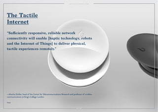 The Tactile 
Internet 
“Sufficiently responsive, reliable network 
connectivity will enable [haptic technology, robots 
and the Internet of Things] to deliver physical, 
tactile experiences remotely.” 
—Mischa Dohler, head of the Centre for Telecommunications Research and professor of wireless 
communications at King's College London 
49 
Vessyl. 
 