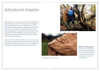 59 
Why it’s interesting:Ʈ 
Consumers across the board are 
starting to prioritize experiencess 
from travel to food to exploration 
sover “stuff.” Smart brands are 
connecting their products to 
such experiences. 
Adventurist Impulse 
Following the boom in activewear, a new clutch of hipster-friendly brands 
is championing adventurism and outdoor pursuits. Jordan Hufnagel and 
James Crowe from Portland, Ore., co-founded West America, a line of 
outdoor adventure staples, packaged on a sleek website with inspirational 
travel content. Urban Outfitters has launched Without Walls, a line of 
clothing targeting adventure-hungry Millennials. Some ranges are aimed 
at adventurist women, like Bowndling, a new boutique line of British-made 
adventure gear founded by Collyn Ahart that combines high-tech 
functionality with beautiful design. 
Expect more of this as adventure travel grows—adventure tourism is one 
of the fastest-growing travel segments in the world, hitting a global value 
of $263 billion in 2013, according to TTG Asia. It has increased 195% from 
2011, says the recent UNWTO Global Report on Adventure Tourism. 
Bowndling by Collyn Ahart, London, 2014. 
 