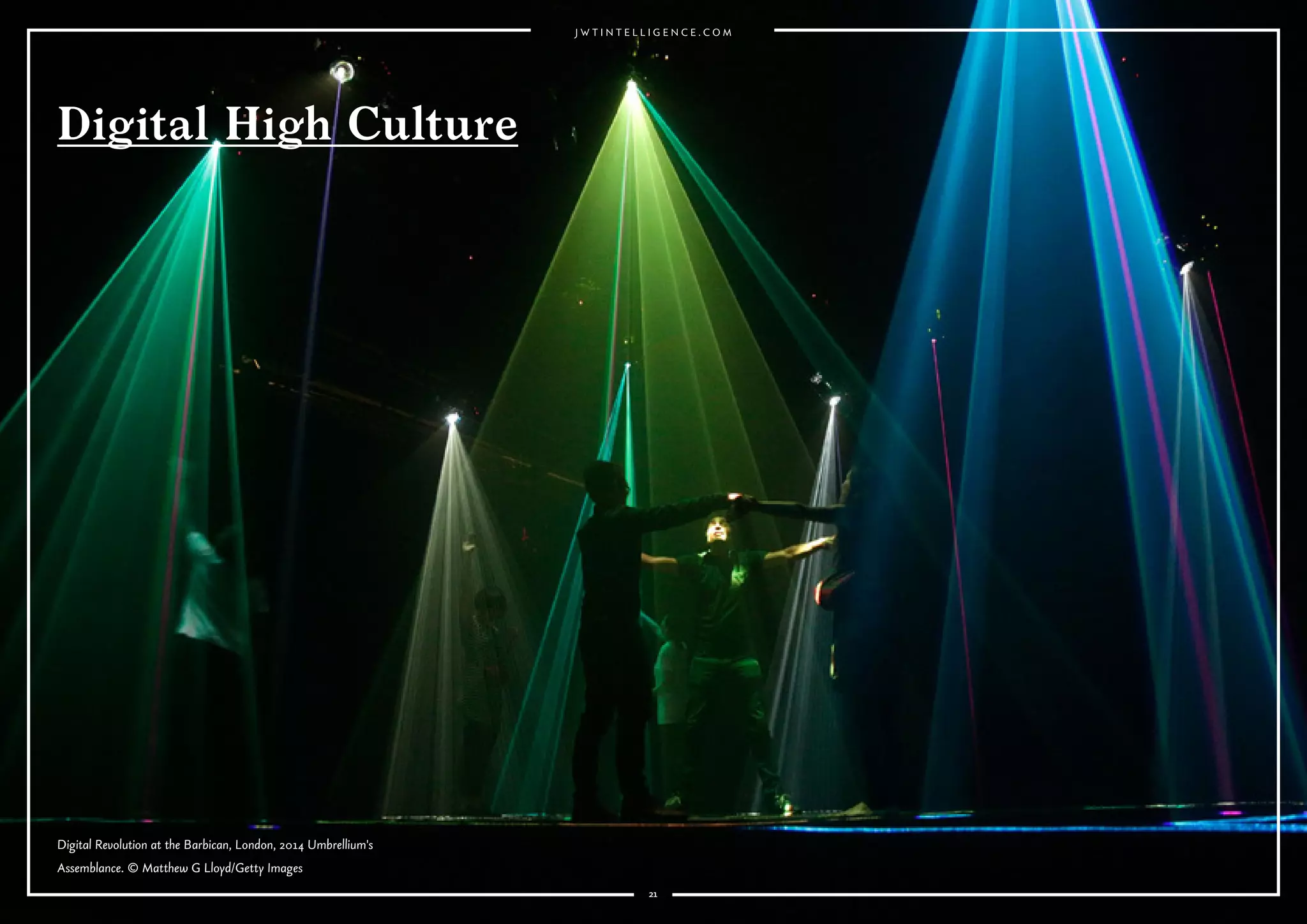 21
Nike x Pedro Lourenço collection.
2121
Digital Revolution at the Barbican, London, 2014 Umbrellium's
Assemblance. © Matthew G Lloyd/Getty Images
Digital High Culture
 