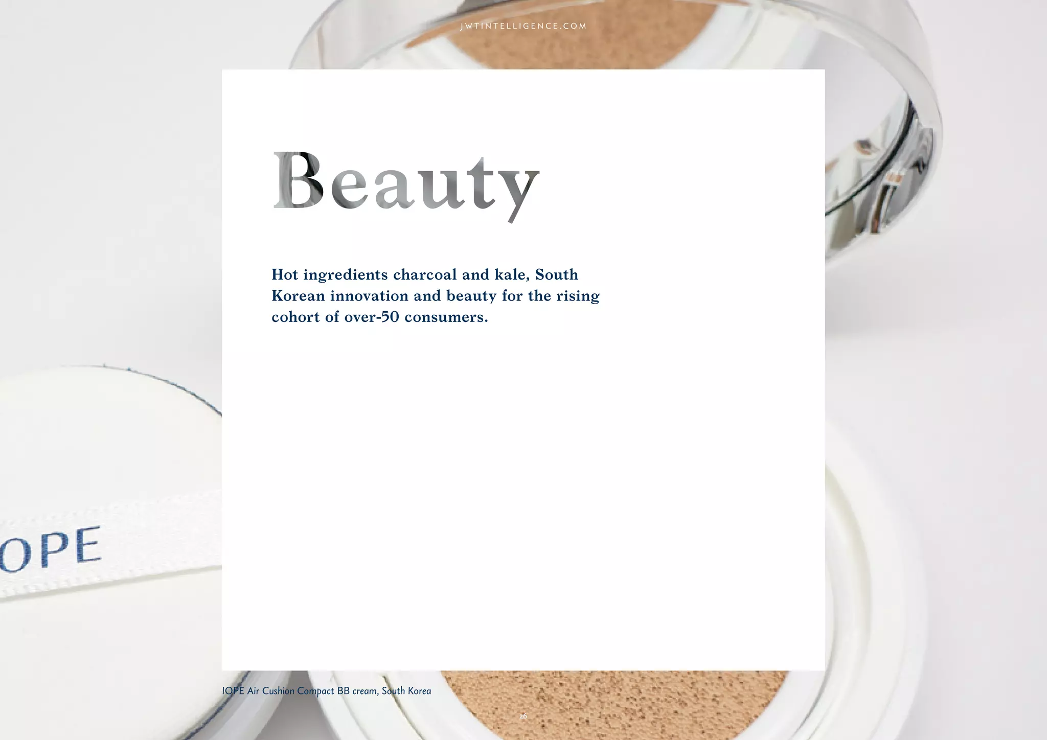 2626
Hot ingredients charcoal and kale, South
Korean innovation and beauty for the rising
cohort of over-50 consumers.
IOPE Air Cushion Compact BB cream, South Korea
26
 