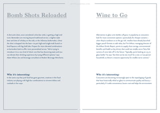 Why it’s interesting:
Consumers are becoming increasingly open to the repackaging of goods
that have historically relied on glass to communicate quality and luxury—
particularly if it adds convenience, lowers cost and helps the environment.
Alternatives to glass wine bottles will grow in popularity as consumers
look for more convenient options—particularly for cheaper variants—
when they’re outdoors or on the go. U.K. retailers have already launched
bigger pouch formats to add value, but Tim Wilson, managing director of
the Wilson Drinks Report, points to supply chain savings, environmental
beneﬁts and health as key drivers that could see smaller-serve Tetra Pak
cartons of wine take off in the future. “Typically, you’re looking at a 75 cL
glass bottle,” he says, “but that can be too much for a one- or two-person
household, so there’s a massive opportunity for smaller-serve cartons.”
Wine to Go
Why it’s interesting:
In the same way that junk food has gone gourmet, creatives in the food
industry are playing with high-low combinations to reinvent dishes and
cocktails in fun ways.
A shot and a beer, once considered a dive-bar order, is getting a high-end
twist. Bartenders are moving beyond traditional serves—a lighter-style
beer and shot of whiskey on the side, or the infamous boilermaker, where
the shot is dropped into the beer—to pair high-end single-malt Scotch or
local liqueurs with big, bold ales. Prepare for more elevated combinations
as bartenders look to offer more personalized serves. “We’re trying to
introduce it to a new kind of client: one that has discerning taste and now
can elevate their drinking experience by trying different options,” says
Adam Wilson, bar and beverage consultant at Modern Beverage Merchants.
Bomb Shots Reloaded
44
 