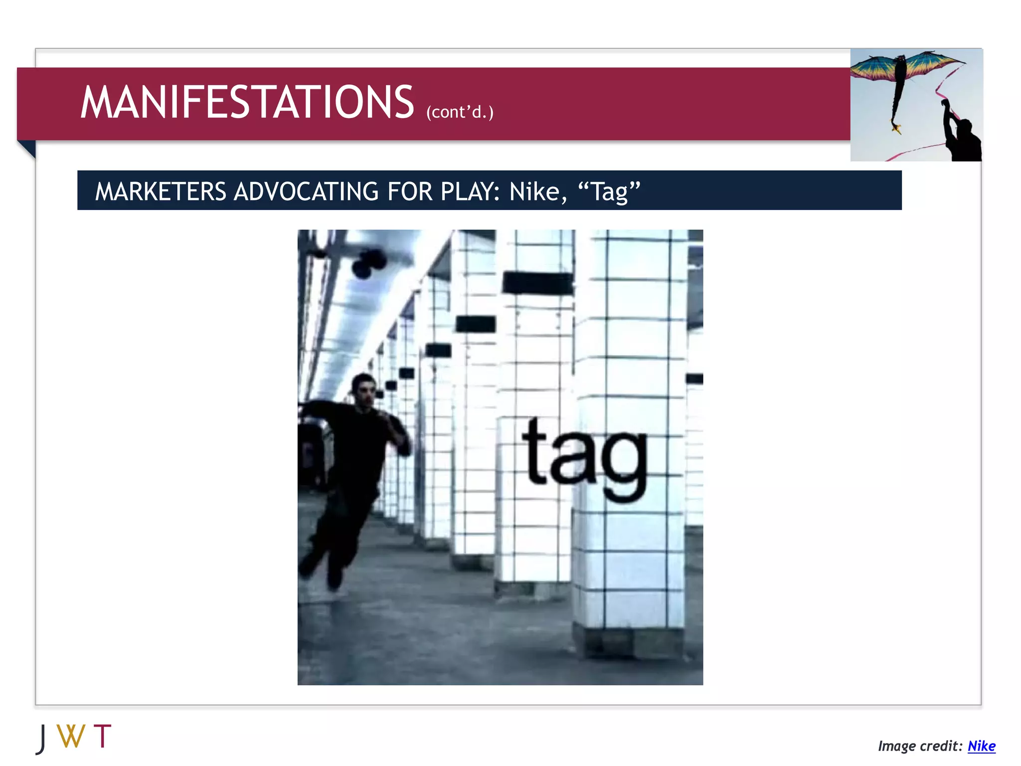MANIFESTATIONS           (cont’d.)



MARKETERS ADVOCATING FOR PLAY: Nike, “Tag”




                                             Image credit: Nike
 