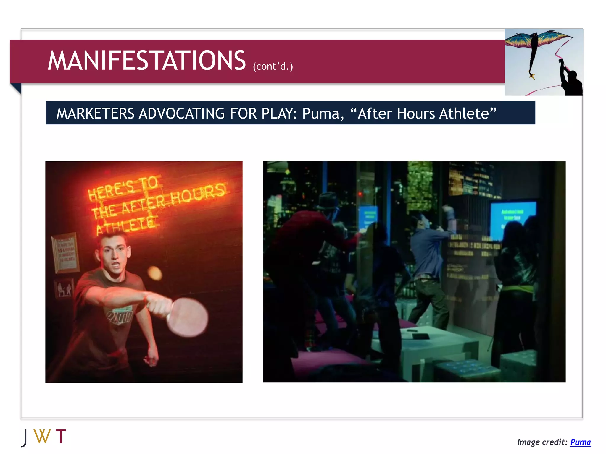 MANIFESTATIONS           (cont’d.)



MARKETERS ADVOCATING FOR PLAY: Puma, “After Hours Athlete”




                                                             Image credit: Puma
 