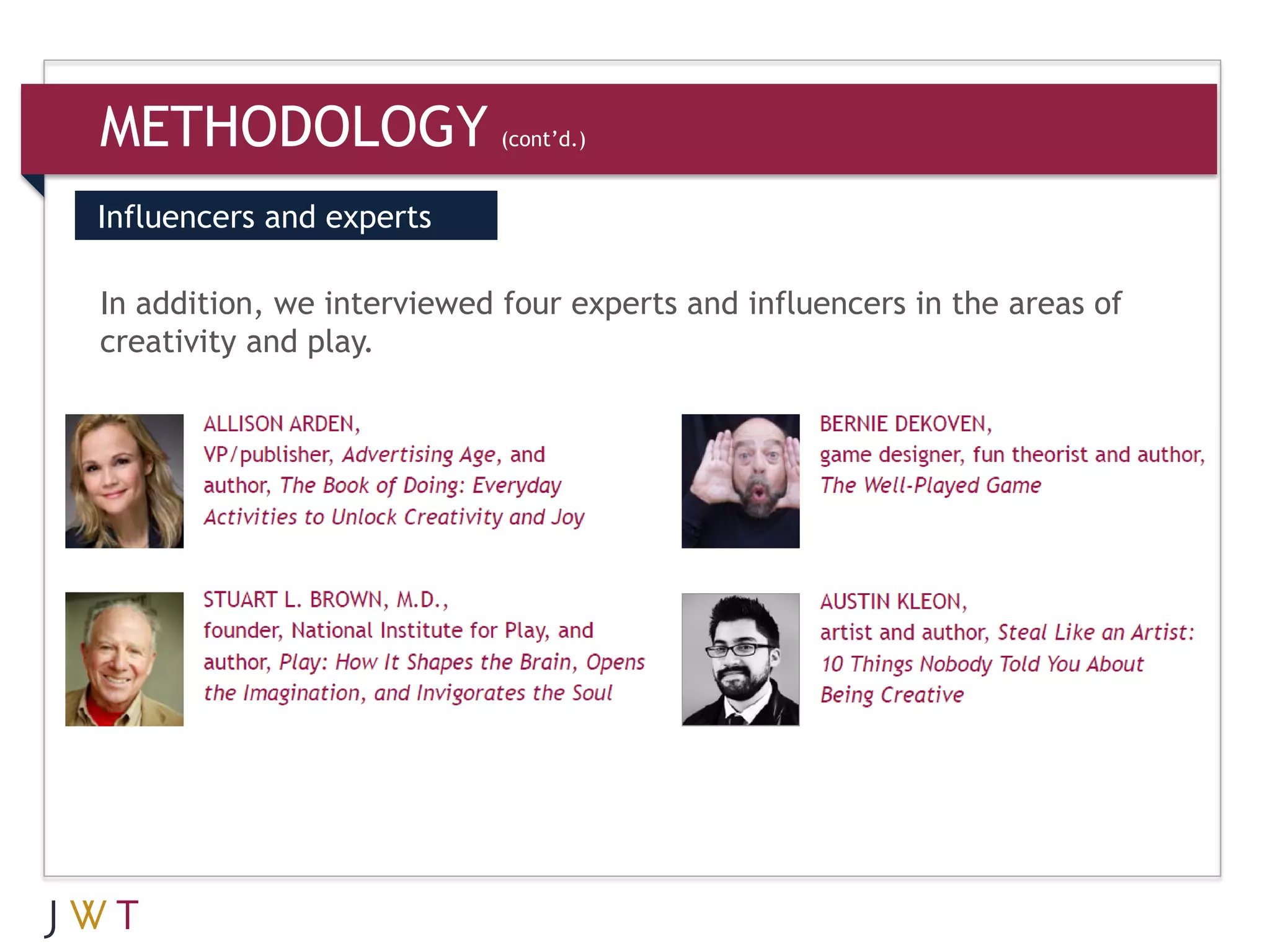 METHODOLOGY                 (cont’d.)


Influencers and experts

In addition, we interviewed four experts and influencers in the areas of
creativity and play.
 