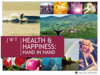 HEALTH &
HAPPINESS:
HAND IN HAND

                 October 2012

               Image credit: JWTIntelligence
 