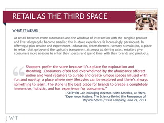 WHAT IT MEANS
RETAIL AS THE THIRD SPACE
As retail becomes more automated and the windows of interaction with the tangible ...
