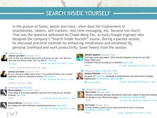 In the pursuit of faster, better and more, when does the involvement of
smartphones, tablets, self-trackers, real-time messaging, etc. become too much?
That was the question addressed by Chade-Meng Tan, an early Google engineer who
designed the company’s “Search Inside Yourself” course. During a packed session,
he discussed practical methods for enhancing mindfulness and emotional IQ,
personal livelihood and work productivity. Some Tweets from the session:
SEARCH INSIDE YOURSELF
 