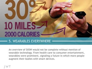 5. WEARABLES EVERYWHERE
An overview of SXSW would not be complete without mention of
wearable technology. From health care...
