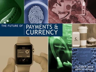 THE FUTURE OF 
PAYMENTS & 
CURRENCY 
OCTOBER 2014 
ABRIDGED VERSION 
 