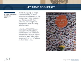 NEW FORMS OF CURRENCY 
Tweet-to-pay pop-up shops: 
These temporary locations 
provide unique experiences that 
consumers a...