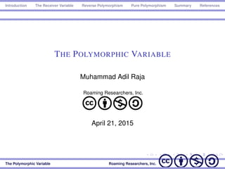Introduction The Receiver Variable Reverse Polymorphism Pure Polymorphism Summary References
THE POLYMORPHIC VARIABLE
Muhammad Adil Raja
Roaming Researchers, Inc.
cbna
April 21, 2015
The Polymorphic Variable Roaming Researchers, Inc. cbna
 