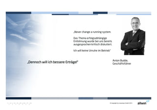 © Copyright by moconsys GmbH 20131 2 3 4 5 6 7 8
Anton Budde,
Geschäftsführer
„Never change a running system.
Das Thema erfolgsabhängige
Entlohnung wurde bei uns bereits
ausgesprochen kritisch diskutiert.
Ich will keine Unruhe im Betrieb“
„Dennoch will ich bessere Erträge!“„Dennoch will ich bessere Erträge!“„Dennoch will ich bessere Erträge!“„Dennoch will ich bessere Erträge!“
 