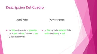 Descripcion Del Cuadro
Adrià Miró
 La foto me transmite la sensación
de el bien y el mal. También la paz
y ayudarse entre si.
Xavier Farran
 La foto me da la sensación de la
unión de el bien y el mal.
 