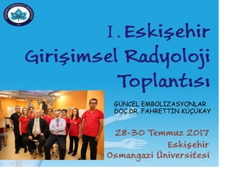 GÜNCEL EMBOLİZASYONLAR
DOÇ.DR. FAHRETTİN KÜÇÜKAY
 