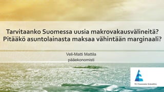 Tarvitaanko Suomessa uusia makrovakausvälineitä?
Pitääkö asuntolainasta maksaa vähintään marginaali?
Veli-Matti Mattila
pääekonomisti
 