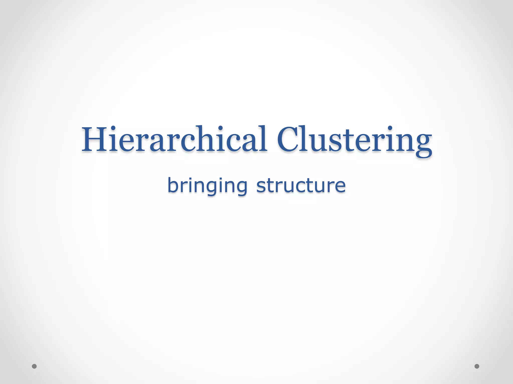 Hierarchical Clustering
bringing structure
 