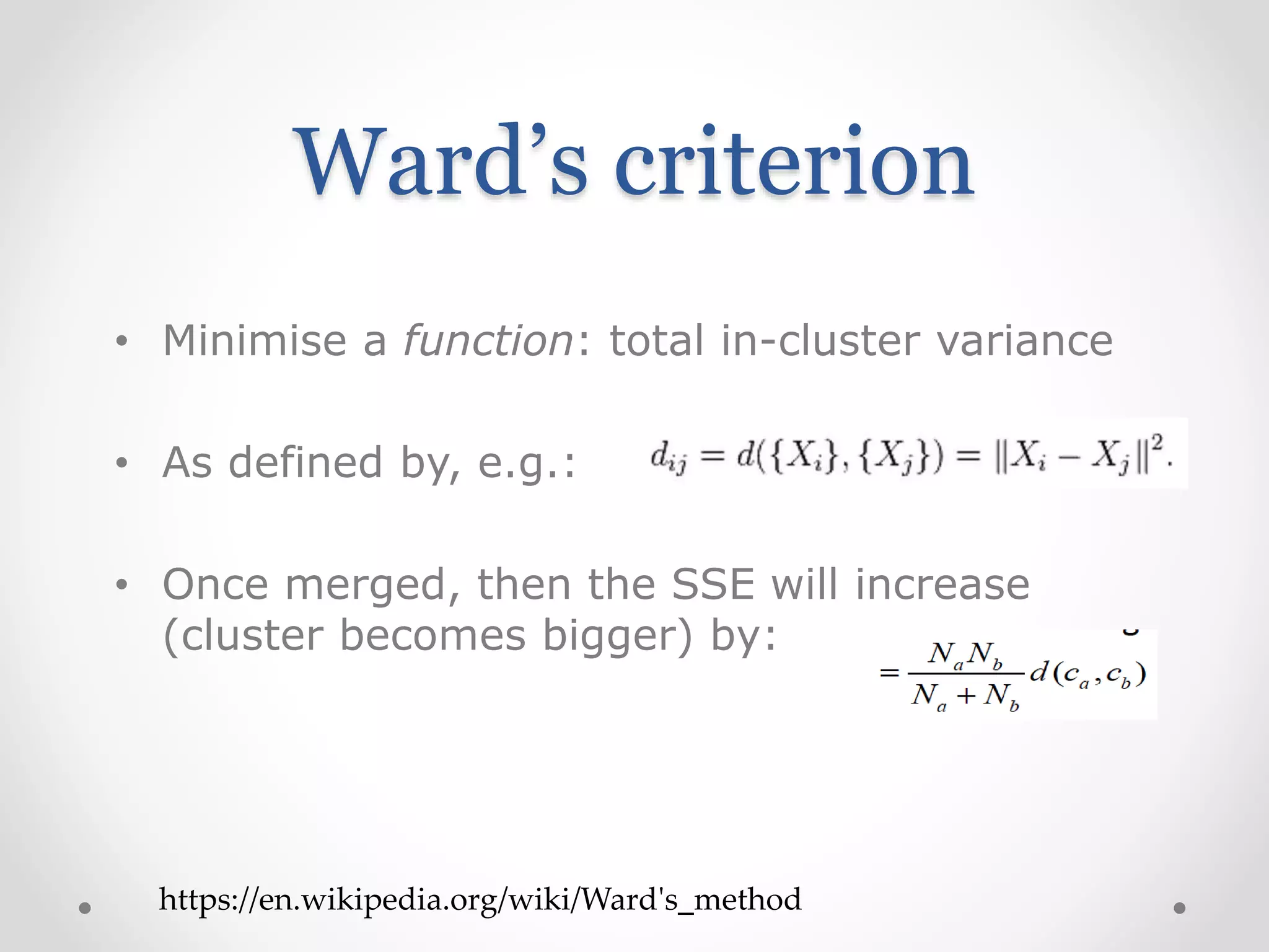 Ward’s criterion
• Minimise a function: total in-cluster variance
• As defined by, e.g.:
• Once merged, then the SSE will increase
(cluster becomes bigger) by:
https://en.wikipedia.org/wiki/Ward's_method
 