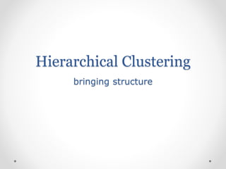Hierarchical Clustering
bringing structure
 