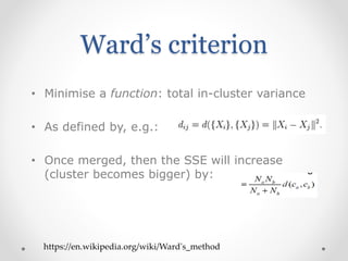 Ward’s criterion
• Minimise a function: total in-cluster variance
• As defined by, e.g.:
• Once merged, then the SSE will increase
(cluster becomes bigger) by:
https://en.wikipedia.org/wiki/Ward's_method
 