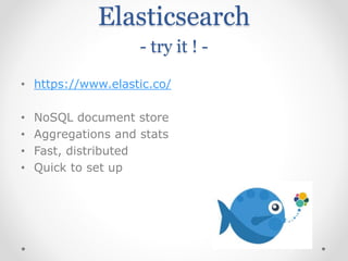 Elasticsearch
- try it ! -
• https://www.elastic.co/
• NoSQL document store
• Aggregations and stats
• Fast, distributed
• Quick to set up
 