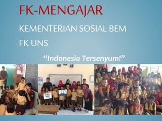 FK-MENGAJAR
KEMENTERIANSOSIAL BEM
FK UNS
“Indonesia Tersenyum!”
 