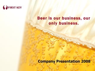 Company Presentation 2008 Beer is our business, our only business. 