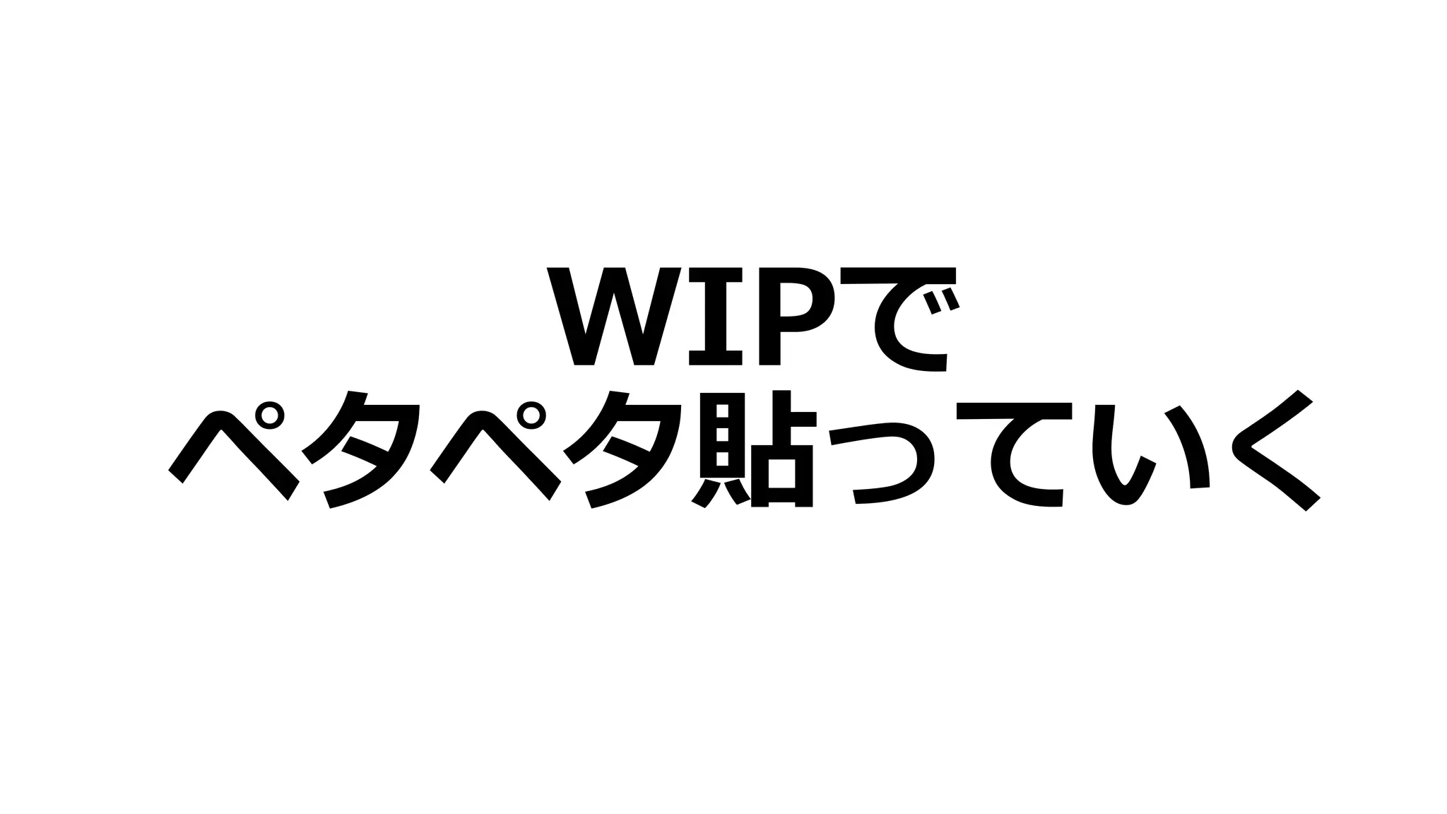 WIPで
ペタペタ貼っていく
 