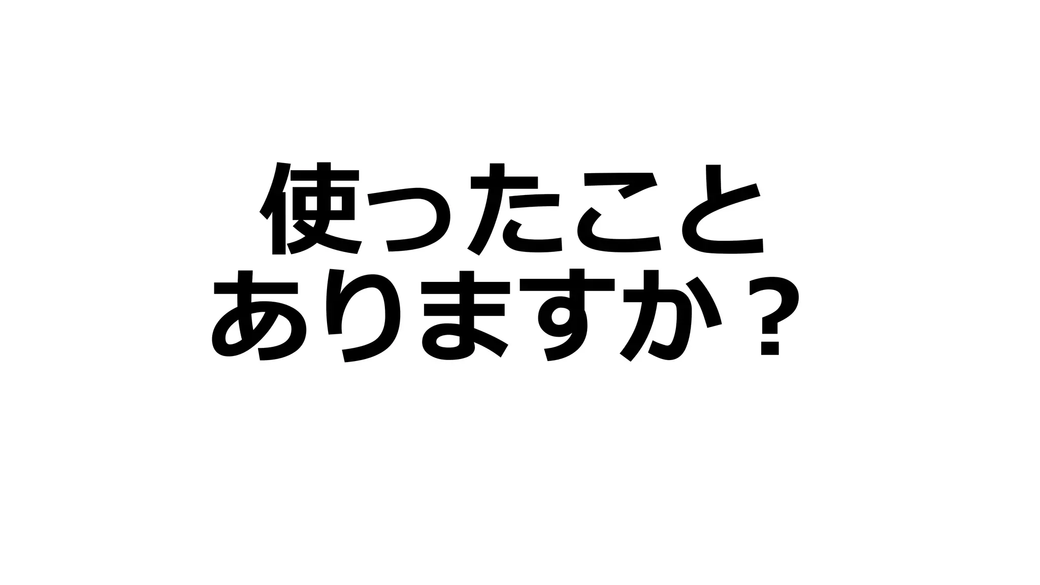 使ったこと
ありますか？
 