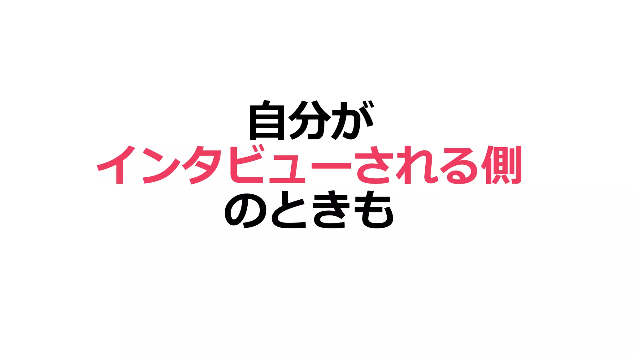 自分が
インタビューされる側
のときも
 