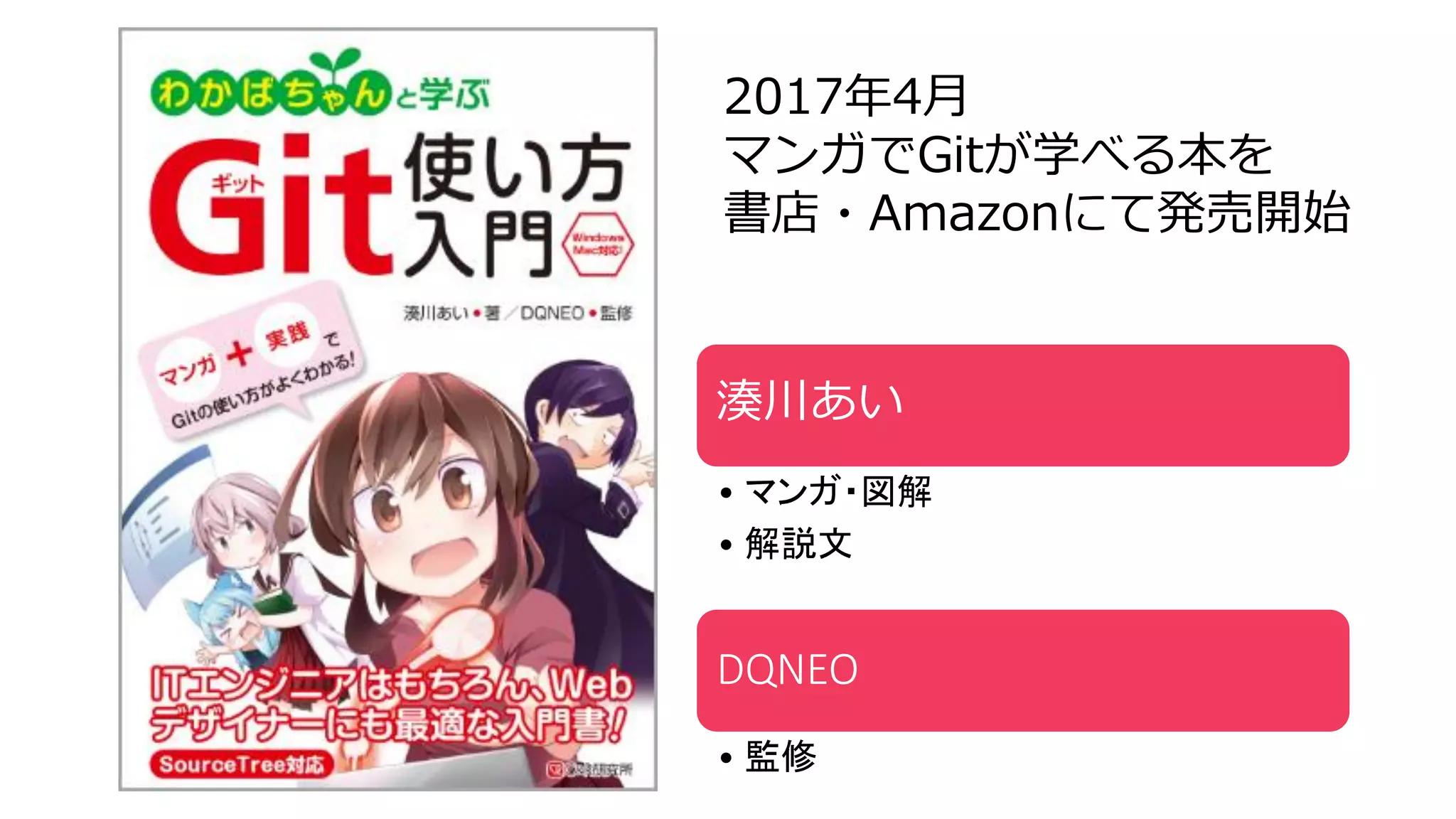2017年4月
マンガでGitが学べる本を
書店・Amazonにて発売開始
湊川あい
• マンガ・図解
• 解説文
DQNEO
• 監修
 