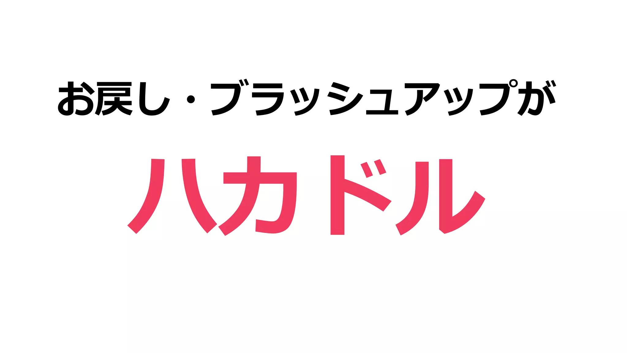 お戻し・ブラッシュアップが
ハカドル
 
