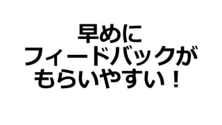 早めに
フィードバックが
もらいやすい！
 