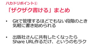 • Gitで管理するほどでもない段階のとき
気軽に書き始められる
• 出版社さんに共有したくなったら
Share URL作るだけ、というのもラク
ハカドリポイント①
「ザクザク書ける」まとめ
 