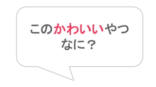 このかわいいやつ
なに？
 