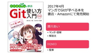 2017年4月
マンガでGitが学べる本を
書店・Amazonにて発売開始
湊川あい
• マンガ・図解
• 解説文
DQNEO
• 監修
 