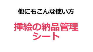他にもこんな使い方
挿絵の納品管理
シート
 