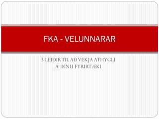 3 LEIÐIR TIL AÐ VEKJA ATHYGLI Á ÞÍNU FYRIRTÆKI 
FKA -VELUNNARAR  