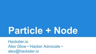 Particle + Node
Hackster.io
Alex Glow • Hacker Advocate •
alex@hackster.io
 