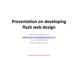 Presentation on developing flash web design  SpinxWebDeisngNewyork http://www.spinxwebdesignnewyork.com Phone:818 660 1980 Toll Free: 888.593.2337 http://www.spinxwebdesignnewyork.com 