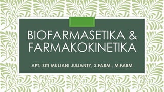 BIOFARMASETIKA &
FARMAKOKINETIKA
APT. SITI MULIANI JULIANTY, S.FARM., M.FARM
 
