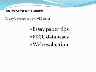 Fall ’09 Comp II – T Ansbro Today’s presentation will cover Essay paper tips FKCC databases Web evaluation 
